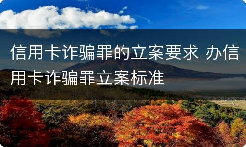 信用卡诈骗罪的立案要求 办信用卡诈骗罪立案标准