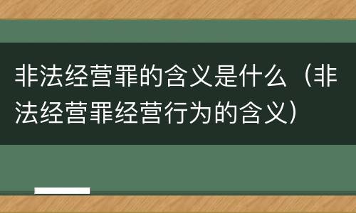 非法经营罪的含义是什么（非法经营罪经营行为的含义）