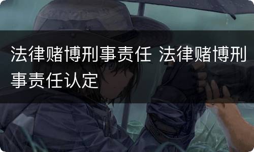 法律赌博刑事责任 法律赌博刑事责任认定