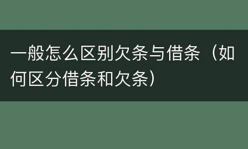 一般怎么区别欠条与借条（如何区分借条和欠条）