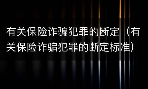 有关保险诈骗犯罪的断定（有关保险诈骗犯罪的断定标准）