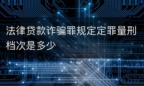 法律贷款诈骗罪规定定罪量刑档次是多少