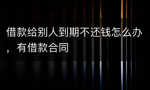 借款给别人到期不还钱怎么办，有借款合同
