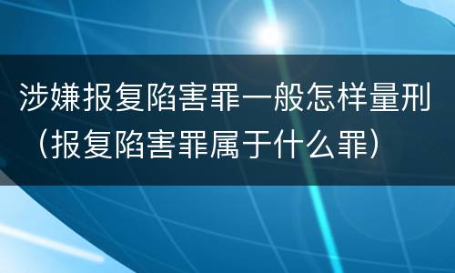 涉嫌报复陷害罪一般怎样量刑（报复陷害罪属于什么罪）
