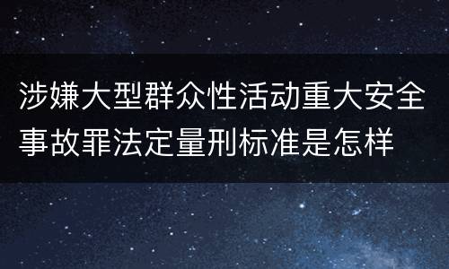 涉嫌大型群众性活动重大安全事故罪法定量刑标准是怎样