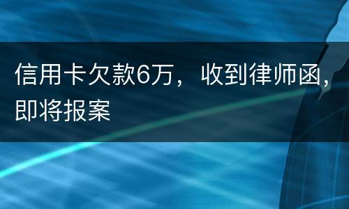信用卡欠款6万，收到律师函，即将报案