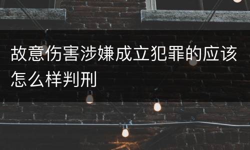 故意伤害涉嫌成立犯罪的应该怎么样判刑