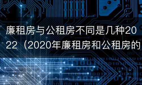 廉租房与公租房不同是几种2022（2020年廉租房和公租房的区别）