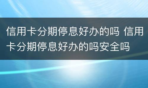 信用卡分期停息好办的吗 信用卡分期停息好办的吗安全吗