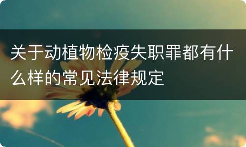 关于动植物检疫失职罪都有什么样的常见法律规定