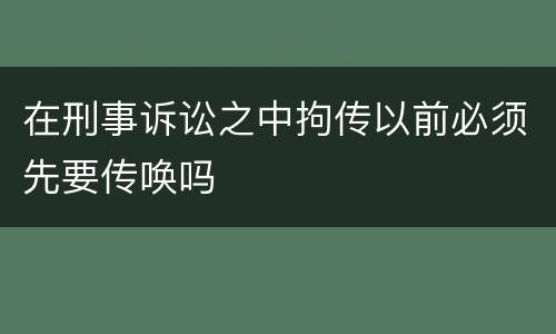 在刑事诉讼之中拘传以前必须先要传唤吗