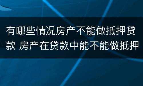 有哪些情况房产不能做抵押贷款 房产在贷款中能不能做抵押贷款