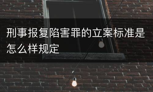 刑事报复陷害罪的立案标准是怎么样规定