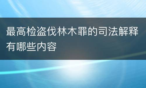 最高检盗伐林木罪的司法解释有哪些内容