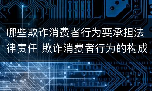 哪些欺诈消费者行为要承担法律责任 欺诈消费者行为的构成要件及其法律后果