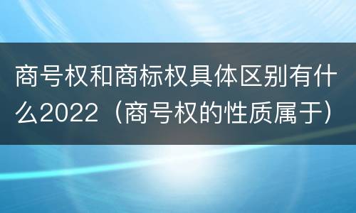 商号权和商标权具体区别有什么2022（商号权的性质属于）