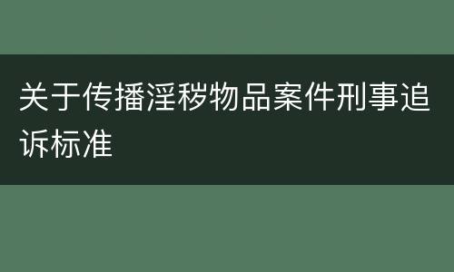 关于传播淫秽物品案件刑事追诉标准
