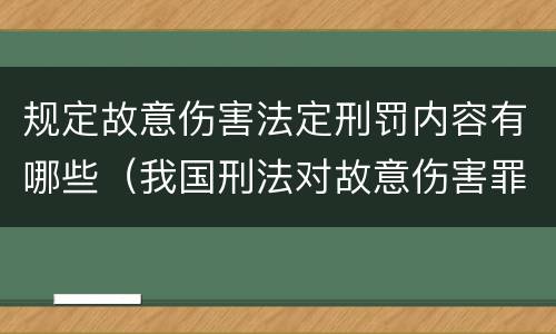 规定故意伤害法定刑罚内容有哪些（我国刑法对故意伤害罪的处罚是如何规定的）