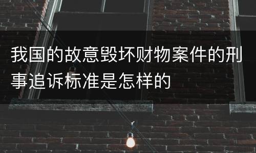 我国的故意毁坏财物案件的刑事追诉标准是怎样的