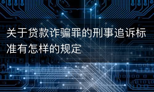 关于贷款诈骗罪的刑事追诉标准有怎样的规定