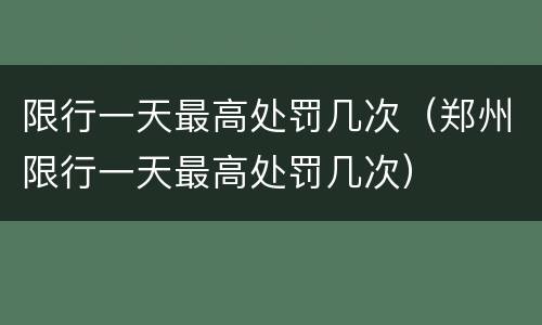 限行一天最高处罚几次（郑州限行一天最高处罚几次）