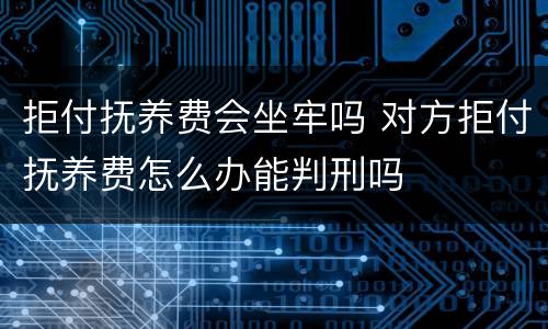 拒付抚养费会坐牢吗 对方拒付抚养费怎么办能判刑吗