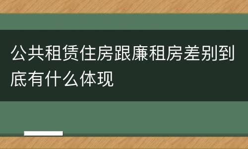 公共租赁住房跟廉租房差别到底有什么体现