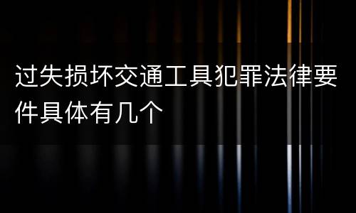 过失损坏交通工具犯罪法律要件具体有几个
