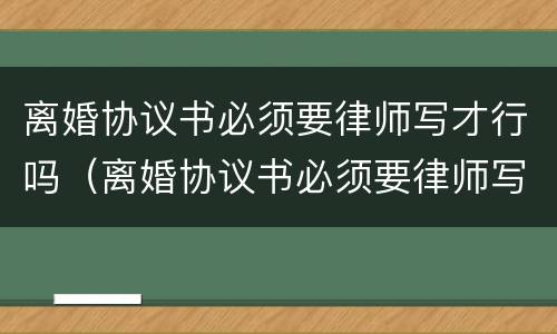 离婚协议书必须要律师写才行吗（离婚协议书必须要律师写吗?）