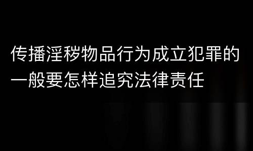 传播淫秽物品行为成立犯罪的一般要怎样追究法律责任