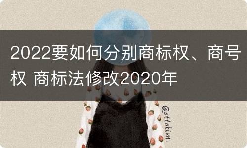 2022要如何分别商标权、商号权 商标法修改2020年