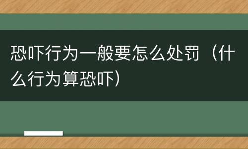 恐吓行为一般要怎么处罚（什么行为算恐吓）