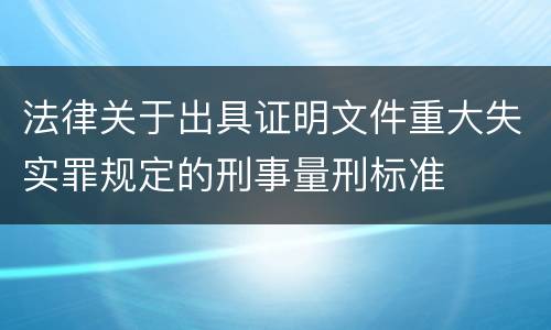 法律关于出具证明文件重大失实罪规定的刑事量刑标准