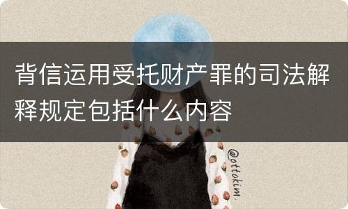 背信运用受托财产罪的司法解释规定包括什么内容