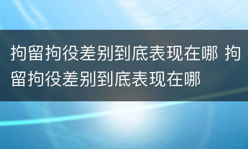 拘留拘役差别到底表现在哪 拘留拘役差别到底表现在哪