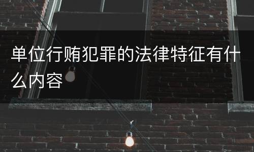 单位行贿犯罪的法律特征有什么内容