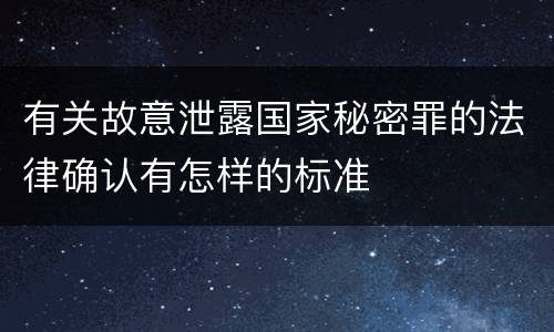 有关故意泄露国家秘密罪的法律确认有怎样的标准