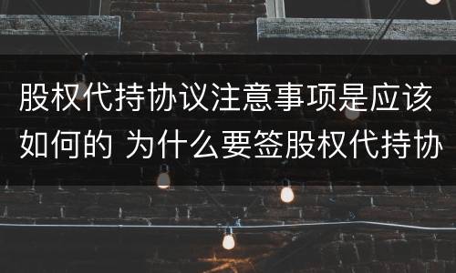 股权代持协议注意事项是应该如何的 为什么要签股权代持协议
