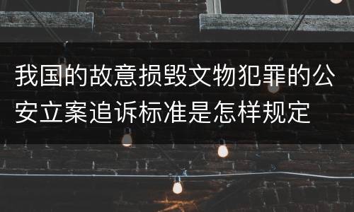 我国的故意损毁文物犯罪的公安立案追诉标准是怎样规定