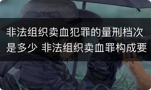 非法组织卖血犯罪的量刑档次是多少 非法组织卖血罪构成要件