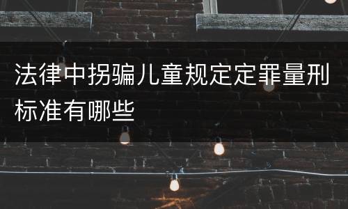 法律中拐骗儿童规定定罪量刑标准有哪些