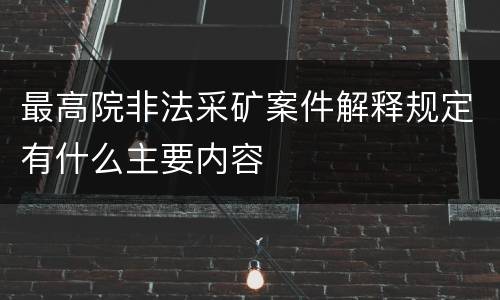最高院非法采矿案件解释规定有什么主要内容