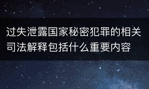 过失泄露国家秘密犯罪的相关司法解释包括什么重要内容