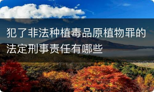 犯了非法种植毒品原植物罪的法定刑事责任有哪些