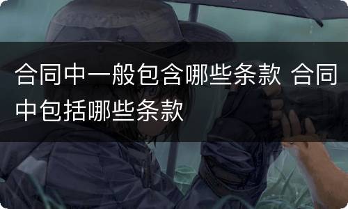 合同中一般包含哪些条款 合同中包括哪些条款