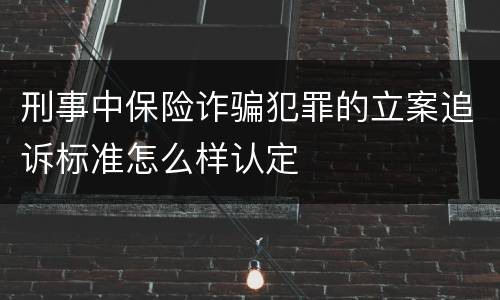 刑事中保险诈骗犯罪的立案追诉标准怎么样认定