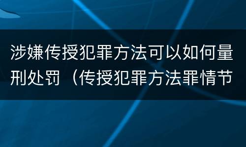涉嫌传授犯罪方法可以如何量刑处罚（传授犯罪方法罪情节严重的认定）