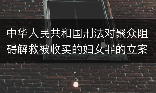 中华人民共和国刑法对聚众阻碍解救被收买的妇女罪的立案标准是什么