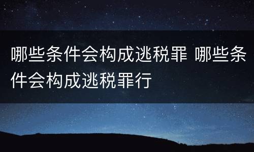 哪些条件会构成逃税罪 哪些条件会构成逃税罪行
