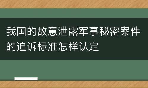 我国的故意泄露军事秘密案件的追诉标准怎样认定